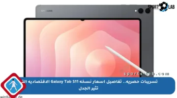 تسريبات حصرية.. تفاصيل أسعار نسخة Galaxy Tab S11 الاقتصادية التي تثير الجدل